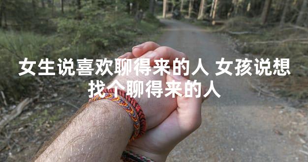 女生说喜欢聊得来的人 女孩说想找个聊得来的人
